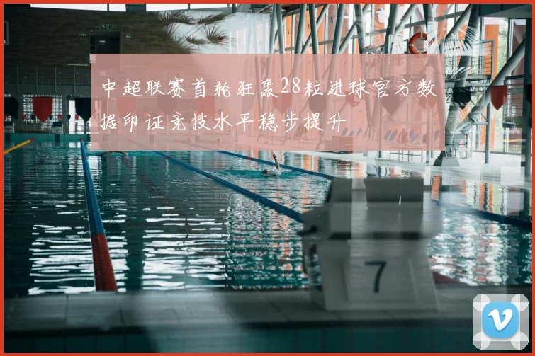 中超联赛首轮狂轰28粒进球官方数据印证竞技水平稳步提升