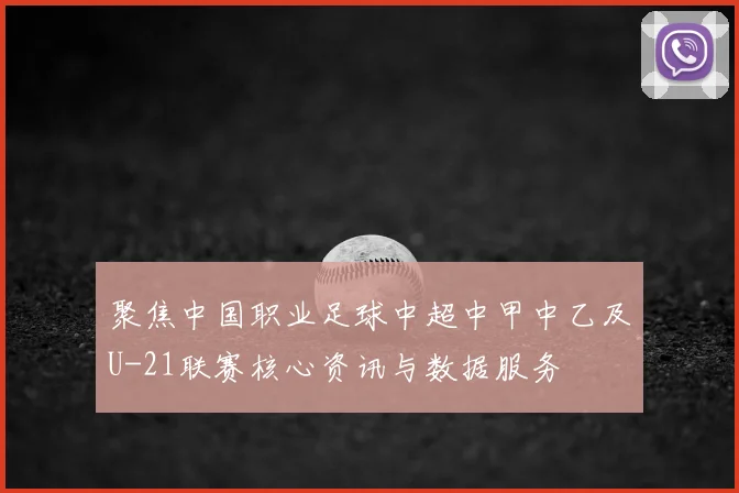 聚焦中国职业足球中超中甲中乙及U-21联赛核心资讯与数据服务