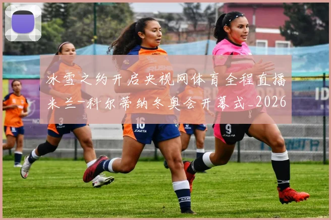 冰雪之约开启央视网体育全程直播米兰-科尔蒂纳冬奥会开幕式_20260215130849