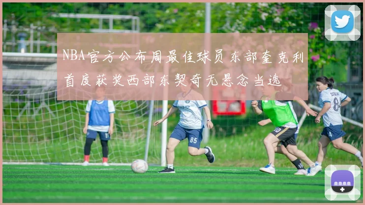 NBA官方公布周最佳球员东部奎克利首度获奖西部东契奇无悬念当选