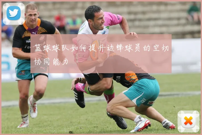 篮球球队如何提升边锋球员的空切协同能力