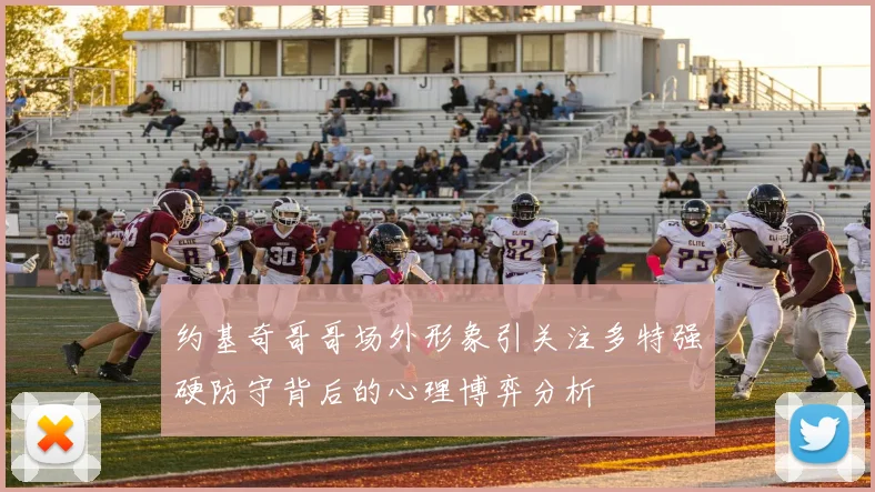 约基奇哥哥场外形象引关注多特强硬防守背后的心理博弈分析